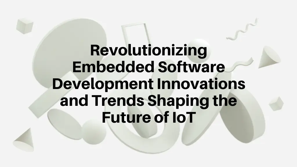 Revolutionizing Embedded Software Development Trends Shaping the Future of IoT