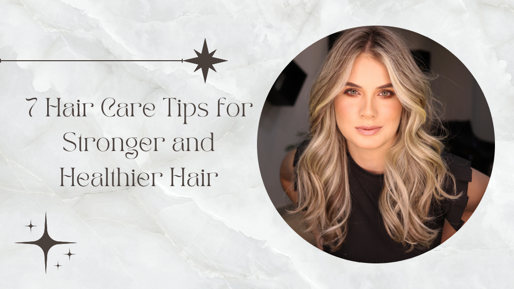 7 Hair Care Tips for Stronger and Healthier Hair
