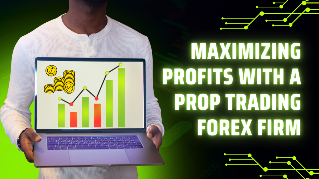 Maximizing Profits With a Prop Trading Forex Firm