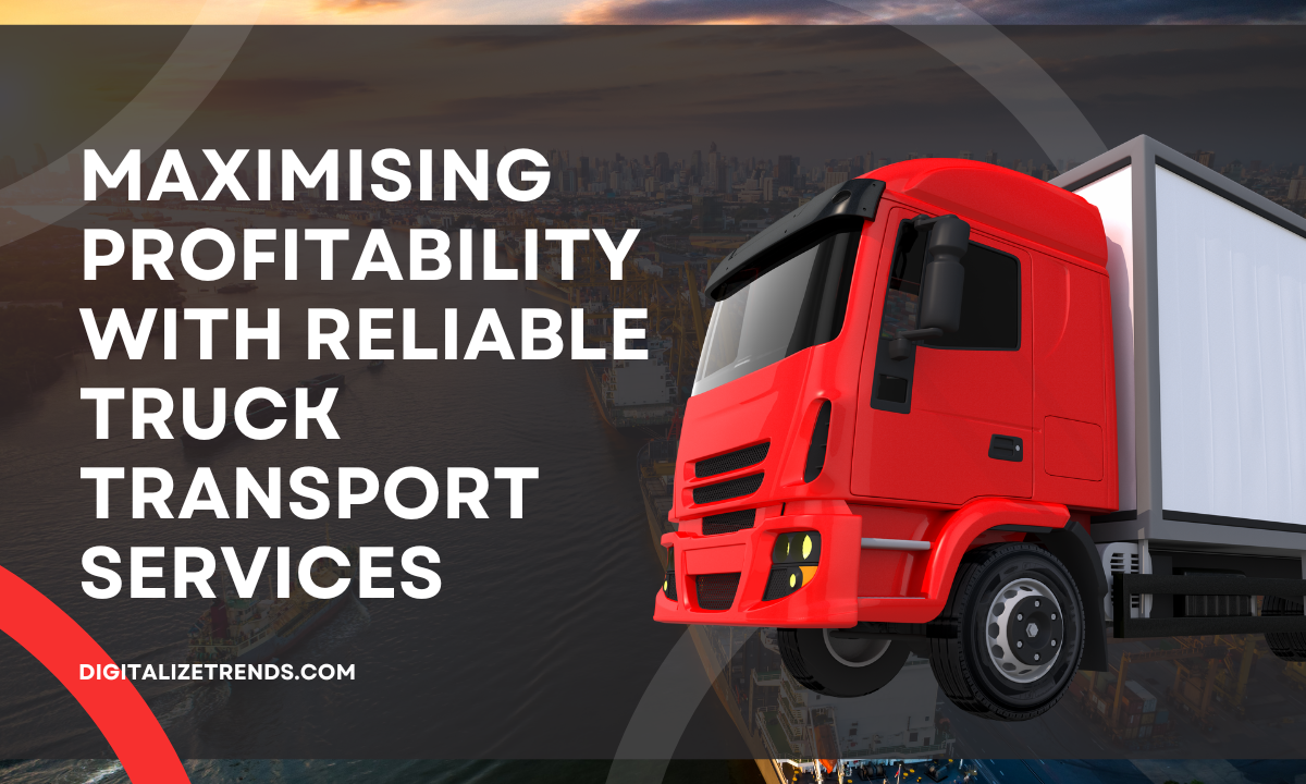 Maximising Profitability with Reliable Truck Transport Services